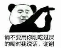 请不要用你刚吃过屎的嘴对我说话谢谢