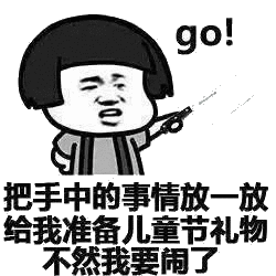 把手中的事情放放给我准备儿童节礼物不然我要闹了