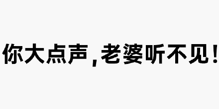 你大点声，老婆听不见 - 纯文字表情表情包